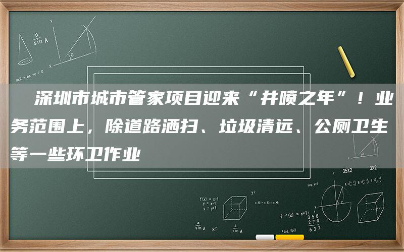   深圳市城市管家項目迎來(lái)“井噴之年”！業(yè)務(wù)范圍上，除道路灑掃、垃圾清遠、公廁衛