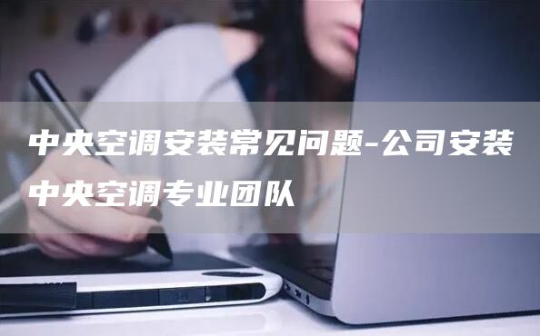 中央空調安裝常見(jiàn)問(wèn)題-公司安裝中央空調專(zhuān)業(yè)團隊