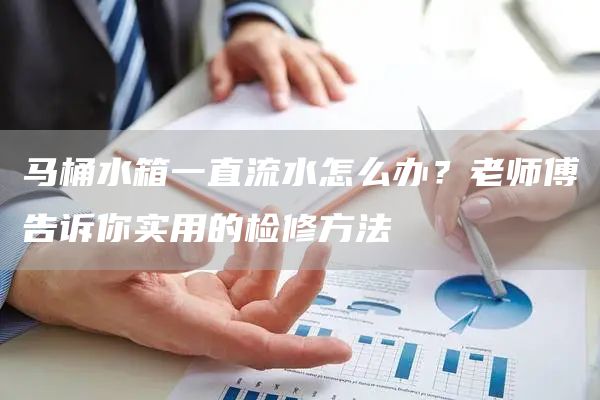 馬桶水箱一直流水怎么辦？老師傅告訴你實(shí)用的檢修方法