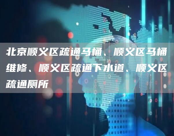 北京順義區疏通馬桶、順義區馬桶維修、順義區疏通下水道、順義區疏通廁所