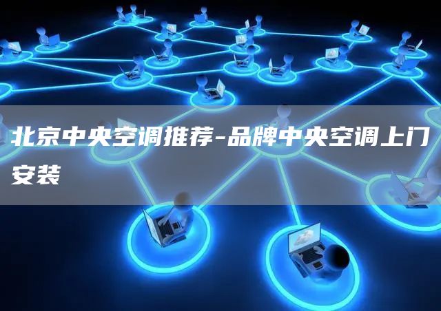 北京中央空調推薦-品牌中央空調上門(mén)安裝
