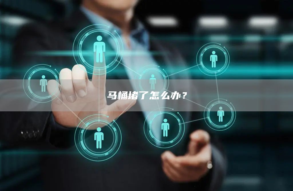 馬桶堵了怎么辦？