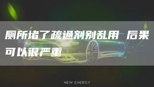 廁所堵了疏通劑別亂用 后果可以很?chē)乐?></div>
            <div   id=