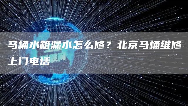 馬桶水箱漏水怎么修？北京馬桶維修上門(mén)電話(huà)