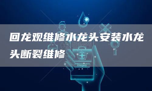 回龍觀(guān)維修水龍頭安裝水龍頭斷裂維修