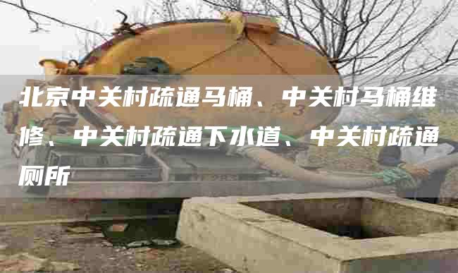 北京中關(guān)村疏通馬桶、中關(guān)村馬桶維修、中關(guān)村疏通下水道、中關(guān)村疏通廁所