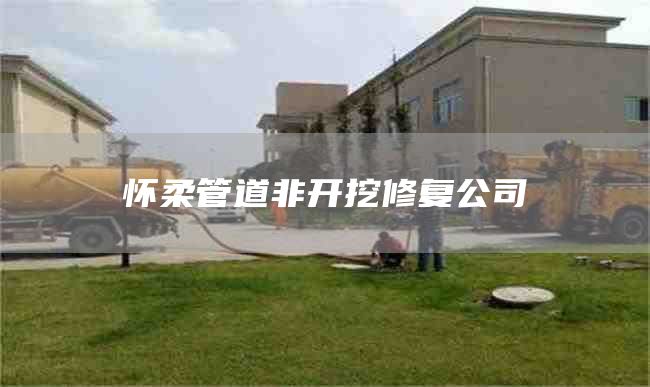 懷柔管道非開(kāi)挖修復公司
