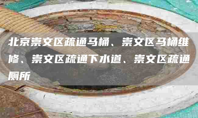 北京崇文區疏通馬桶、崇文區馬桶維修、崇文區疏通下水道、崇文區疏通廁所