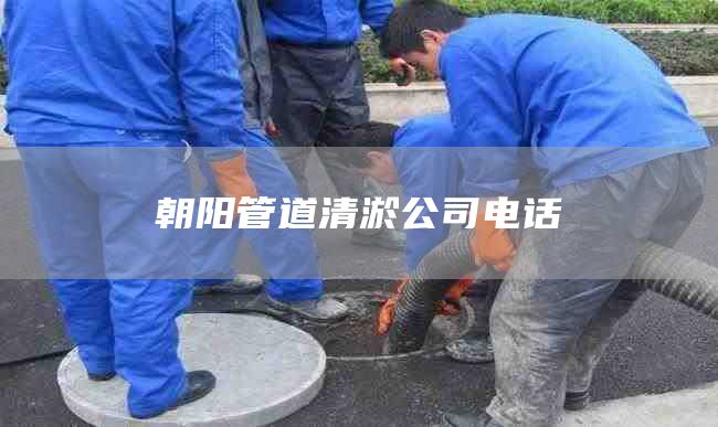 朝陽(yáng)管道清淤公司電話(huà)