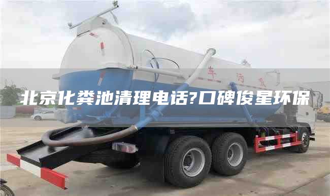 北京化糞池清理電話(huà)?口碑俊星環(huán)保