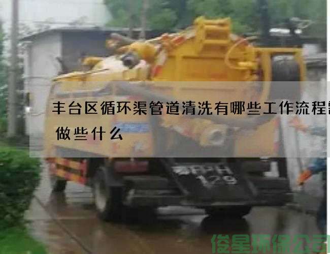 豐臺區循環(huán)渠管道清洗有哪些工作流程需要做些什么