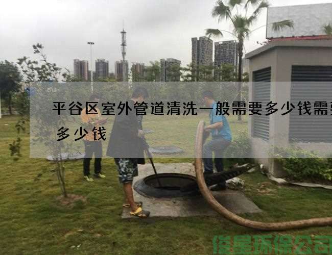 平谷區室外管道清洗一般需要多少錢(qián)需要花多少錢(qián)