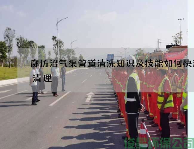 廊坊沼氣渠管道清洗知識及技能如何快速的清理