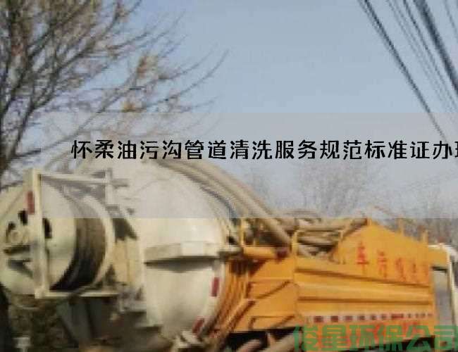 懷柔油污溝管道清洗服務(wù)規范標準證辦理