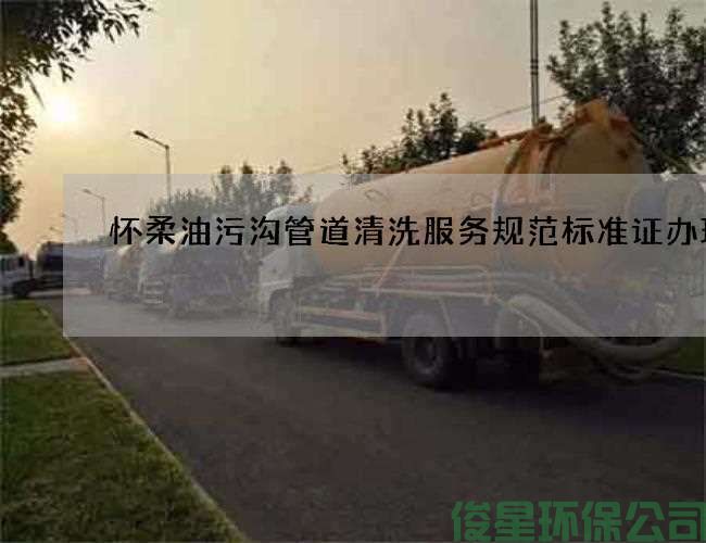 懷柔油污溝管道清洗服務(wù)規范標準證辦理