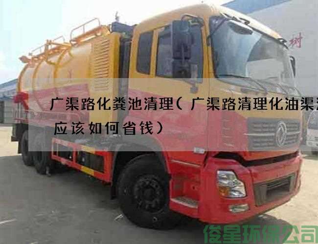 廣渠路化糞池清理(廣渠路清理化油渠污水應該如何省錢(qián))