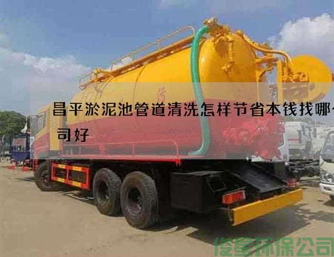 昌平淤泥池管道清洗怎樣節省本錢(qián)找哪個(gè)公司好