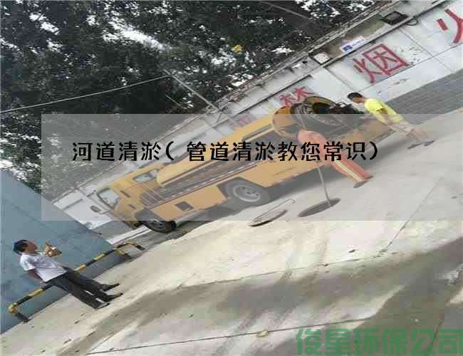 河道清淤(管道清淤教您常識)