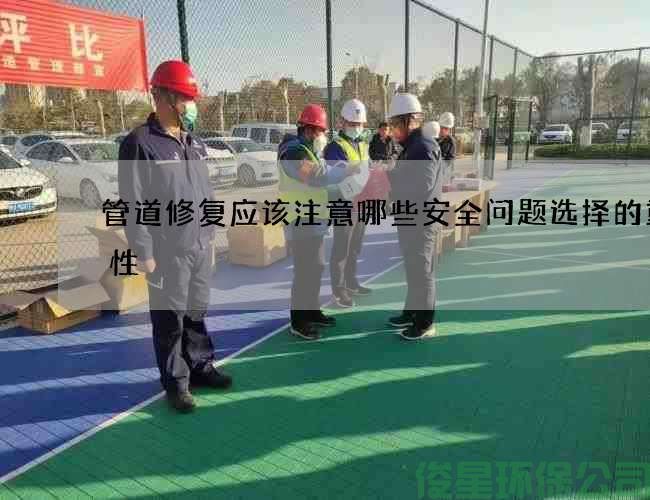 管道修復應該注意哪些安全問(wèn)題選擇的重要性