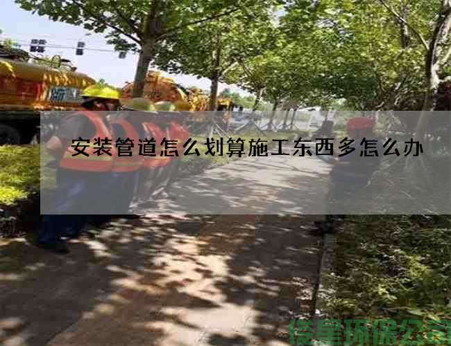 安裝管道怎么劃算施工東西多怎么辦