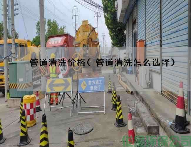 管道清洗價(jià)格(管道清洗怎么選擇)