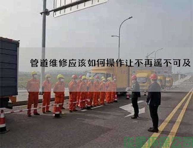 管道維修應該如何操作讓不再遙不可及