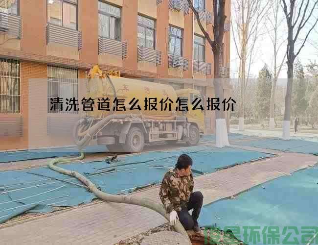 清洗管道怎么報價(jià)怎么報價(jià)
