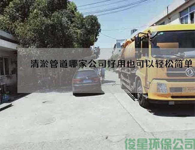 清淤管道哪家公司好用也可以輕松簡(jiǎn)單