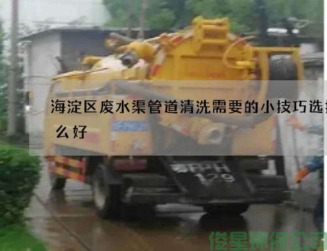 海淀區廢水渠管道清洗需要的小技巧選擇什么好