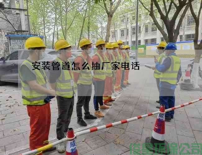 安裝管道怎么抽廠(chǎng)家電話(huà)