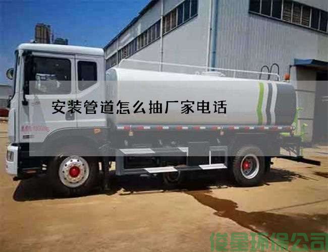 安裝管道怎么抽廠(chǎng)家電話(huà)