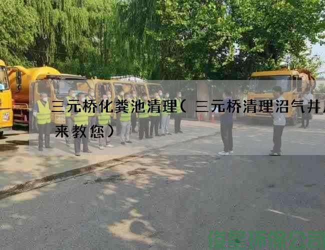 三元橋化糞池清理(三元橋清理沼氣井廢水來(lái)教您)