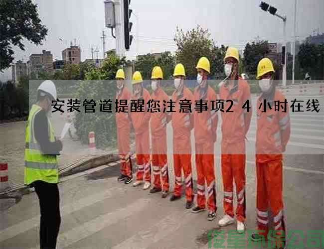 安裝管道提醒您注意事項24小時(shí)在線(xiàn)