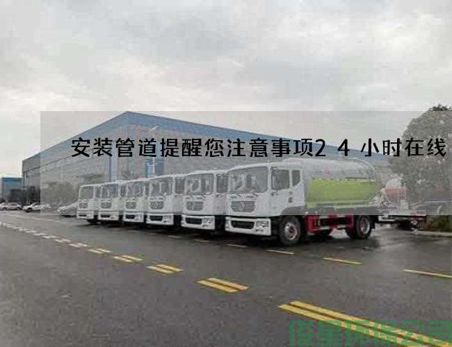 安裝管道提醒您注意事項24小時(shí)在線(xiàn)