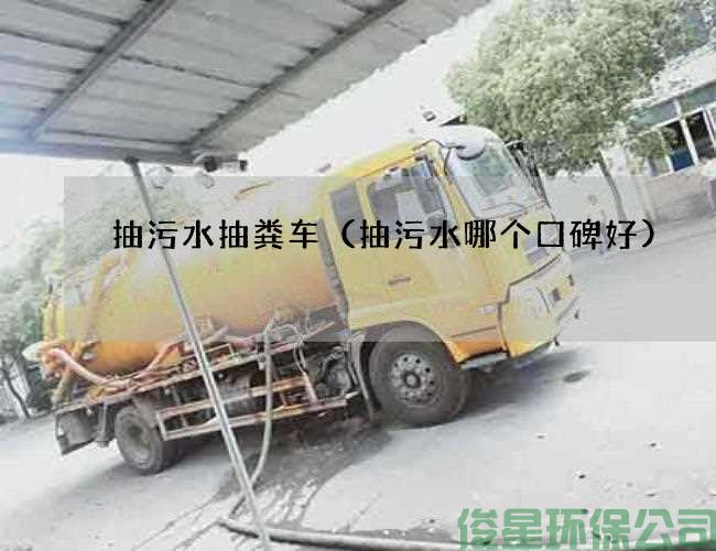 抽污水抽糞車(chē)（抽污水哪個(gè)口碑好)