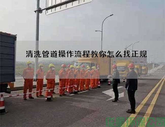 清洗管道操作流程教你怎么找正規
