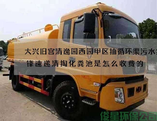 大興舊宮清逸園西園甲區抽循環(huán)渠污水集先鋒速遞清掏化糞池是怎么收費的