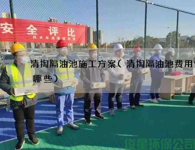 清掏隔油池施工方案(清掏隔油池費用包含哪些)