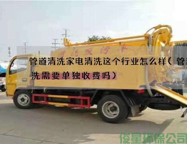 管道清洗家電清洗這個(gè)行業(yè)怎么樣(管道清洗需要單獨收費嗎)