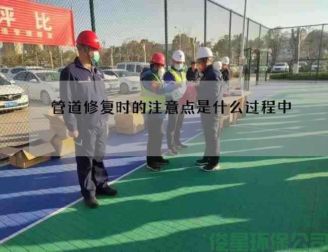 管道修復時(shí)的注意點(diǎn)是什么過(guò)程中