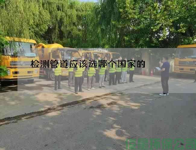 檢測管道應該選哪個(gè)國家的