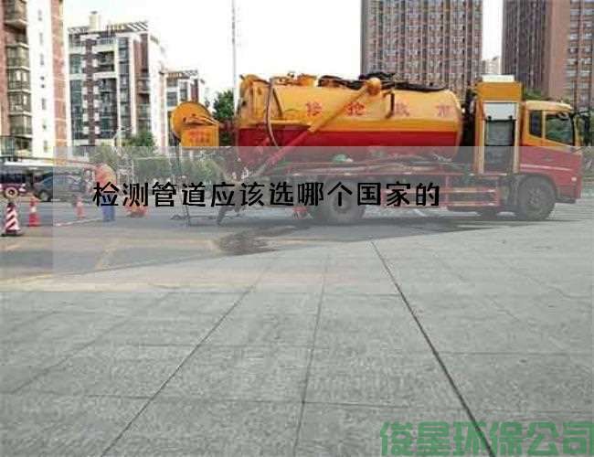 檢測管道應該選哪個(gè)國家的