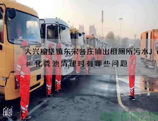 大興榆垡鎮東宋各莊抽出租廁所污水Jeep化糞池清理時(shí)有哪些問(wèn)題