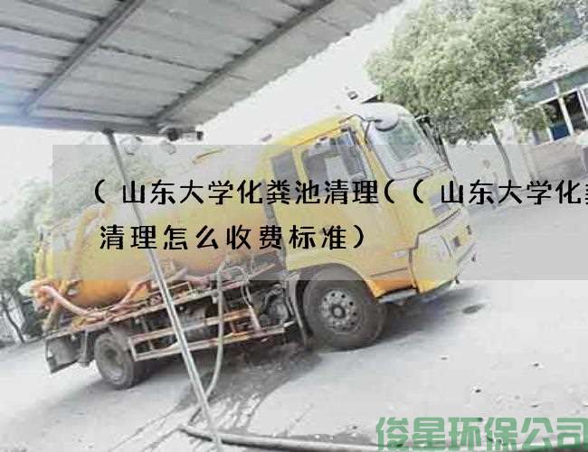 (山東大學(xué)化糞池清理((山東大學(xué)化糞池清理怎么收費標準)