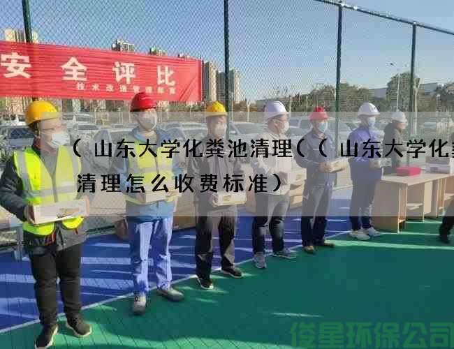 (山東大學(xué)化糞池清理((山東大學(xué)化糞池清理怎么收費標準)
