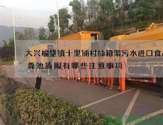 大興榆垡鎮十里鋪村抽箱渠污水進(jìn)口食品化糞池清掏有哪些注意事項