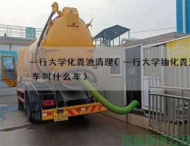 一行大學(xué)化糞池清理(一行大學(xué)抽化糞池的車(chē)叫什么車(chē))
