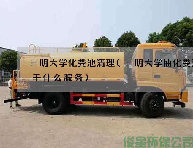 三明大學(xué)化糞池清理(三明大學(xué)抽化糞池屬于什么服務(wù))