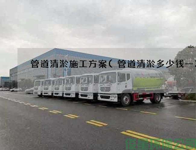 管道清淤施工方案(管道清淤多少錢(qián)一次)