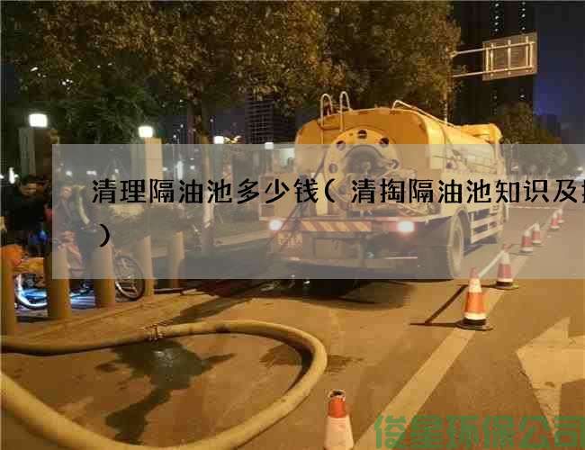 清理隔油池多少錢(qián)(清掏隔油池知識及技能)